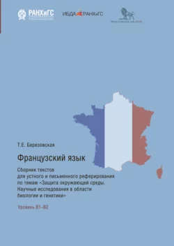 Французский язык. Сборник текстов для устного и письменного реферирования по темам «Защита окружающей среды. Научные исследования в области биологии и генетики» Татьяна Березовская