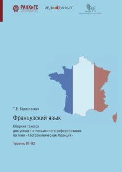 Французский язык. Сборник текстов для устного и письменного реферирования по теме «Гастрономическая Франция» Татьяна Березовская