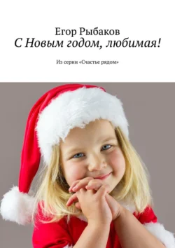 С Новым годом, любимая! Из серии «Счастье рядом», Егор Рыбаков