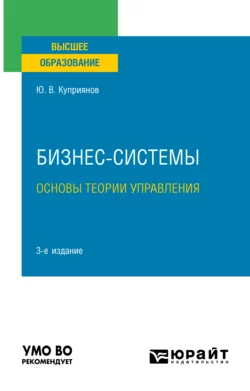 Бизнес-системы. Основы теории управления 3-е изд., испр. и доп. Учебное пособие для вузов, Юрий Куприянов