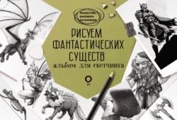 Рисуем фантастических существ. Альбом для скетчинга Уильям Поттер и Джулиан Каль