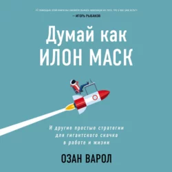 Думай как Илон Маск. И другие простые стратегии для гигантского скачка в работе и жизни, Озан Варол