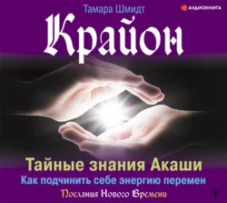 Крайон. Тайные знания Акаши. Как подчинить себе энергию перемен, Тамара Шмидт