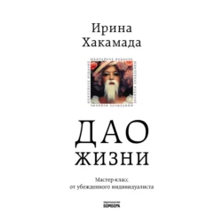 Дао жизни. Мастер-класс от убежденного индивидуалиста, Ирина Хакамада