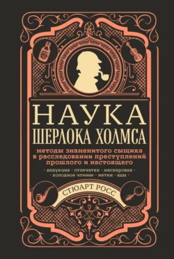 Наука Шерлока Холмса: методы знаменитого сыщика в расследовании преступлений прошлого и настоящего Стюарт Росс