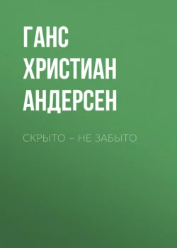 Скрыто – не забыто Ганс Христиан Андерсен