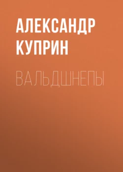 Вальдшнепы, Александр Куприн