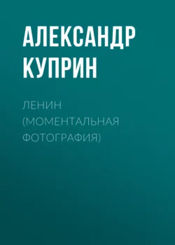 Ленин (Моментальная фотография), Александр Куприн