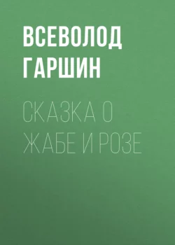 Сказка о жабе и розе Всеволод Гаршин