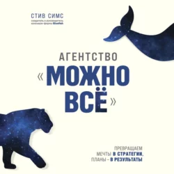 Агентство «Можно всё». Превращаем мечты в стратегии  планы – в результаты Стив Симс