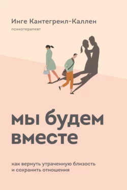 Мы будем вместе. Как вернуть утраченную близость и сохранить отношения, Инге Кантегреил-Каллен