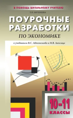 Поурочные разработки по экономике: базовый уровень. 10–11 классы (к учебникам В. С. Автономова и И. В. Липсица), Татьяна Бегенеева