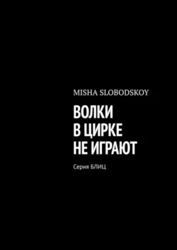 ВОЛКИ В ЦИРКЕ НЕ ИГРАЮТ. Серия БЛИЦ, Misha Slobodskoy