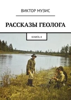 РАССКАЗЫ ГЕОЛОГА. Книга 4, Виктор Музис