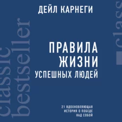 Правила жизни успешных людей. 21 вдохновляющая история о победе над собой, Дейл Карнеги