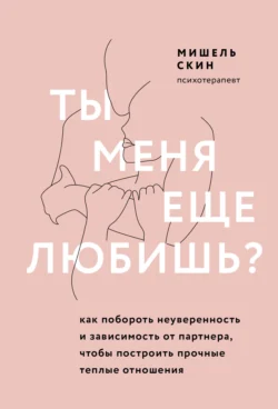 Ты меня еще любишь? Как побороть неуверенность и зависимость от партнера, чтобы построить прочные теплые отношения, Мишель Скин