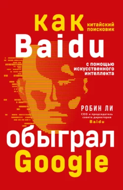 Baidu. Как китайский поисковик с помощью искусственного интеллекта обыграл Google, Робин Ли