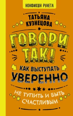 Говори так! Как выступать уверенно, не тупить и быть счастливым, Татьяна Кузнецова