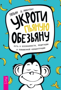 Укроти пьяную обезьяну. Путь к осознанности, медитации и повышенной концентрации, Уильям Микулас