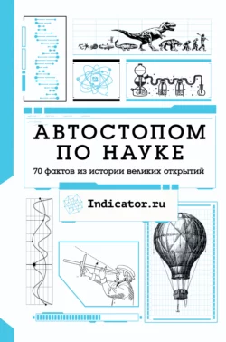 Автостопом по науке. 70 фактов из истории великих открытий, Indicator.ru