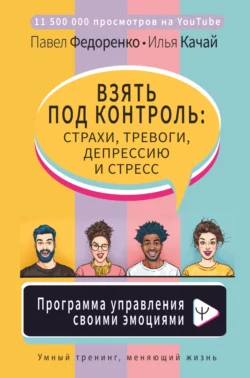 Взять под контроль: страхи, тревоги, депрессию и стресс. Программа управления своими эмоциями, Павел Федоренко