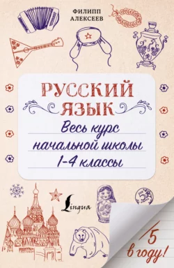 Русский язык. Весь курс начальной школы. 1-4 классы, Филипп Алексеев