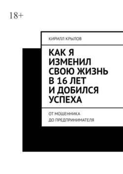 Как я изменил свою жизнь в 16 лет и добился успеха. От мошенника до предпринимателя, Кирилл Крылов