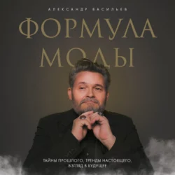 Формула моды. Тайны прошлого, тренды настоящего, взгляд в будущее, Александр Васильев