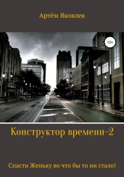 Конструктор времени 2. Спасти Женьку во что бы то ни стало! Артём Яковлев