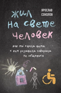 Жил на свете человек. Как мы стали теми, с кем родители говорили не общаться, Ярослав Соколов