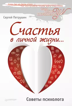 Счастья в личной жизни… Советы психолога, Сергей Петрушин