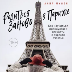 Родиться заново в Париже. Как научиться французской легкости и обрести счастье, Анна Мулен