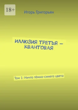 Иллюзия третья – квантовая. Том 1: Ничто тёмно-синего цвета, Игорь Григорьян