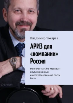 АРИЗ для «компании» Россия. Мой блог на «Эхе Москвы»: опубликованный и неопубликованные посты блога Владимир Токарев