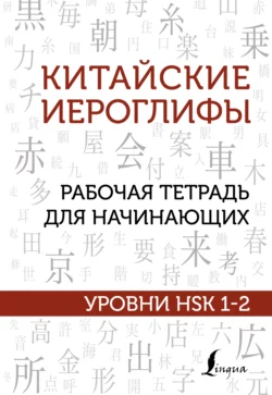 Китайские иероглифы. Рабочая тетрадь для начинающих. Уровни HSK 1-2 Марина Москаленко