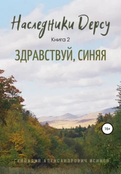 Наследники Дерсу. Книга 2. Здравствуй, Синяя, Геннадий Исиков