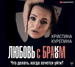 Любовь с браком. Что делать, когда хочется уйти?, Кристина Курепина