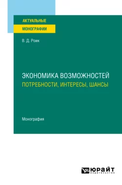 Экономика возможностей: потребности, интересы, шансы. Монография, Валентин Роик