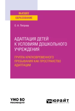 Адаптация детей к условиям дошкольного учреждения: группа кратковременного пребывания как пространство адаптации. Учебное пособие для вузов, Ольга Петрова