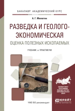 Разведка и геолого-экономическая оценка полезных ископаемых. Учебник и практикум для академического бакалавриата, Анатолий Милютин