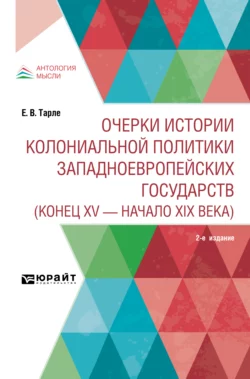 Очерки истории колониальной политики западноевропейских государств (конец XV – начало XIX века) 2-е изд., Евгений Тарле