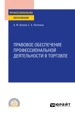 Правовое обеспечение профессиональной деятельности в торговле. Учебное пособие для СПО, Елена Лютягина