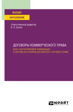 Договоры коммерческого права. Акты частноправовой унификации в системе источников договорного торгового права. Учебное пособие для вузов Вадим Белов и Владимир Родионов