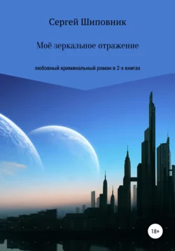 Мое зеркальное отражение. Любовный криминальный роман в 2-х книгах, Сергей Шиповник