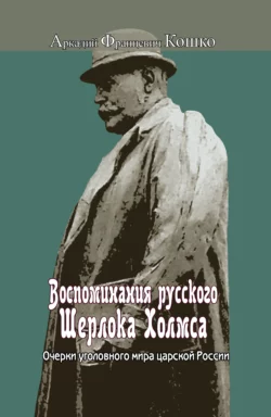 Воспоминания русского Шерлока Холмса. Очерки уголовного мира царской России, Аркадий Кошко