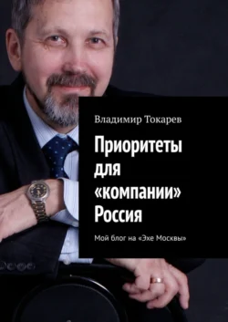 Приоритеты для «компании» Россия. Мой блог на «Эхе Москвы» Владимир Токарев