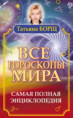 Все гороскопы мира. Самая полная энциклопедия, Татьяна Борщ