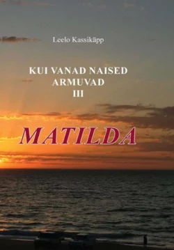 Kui vanad naised armuvad. III osa. Matilda, Leelo Kassikäpp