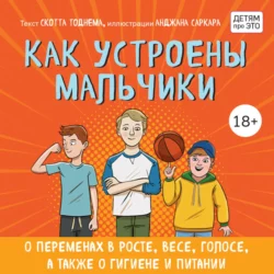 Как устроены мальчики. О переменах в росте, весе, голосе, а также о гигиене и питании, Скотт Тоднем