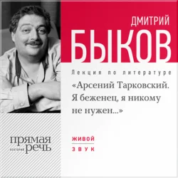 Лекция «Арсений Тарковский. Я беженец, я никому не нужен», Дмитрий Быков